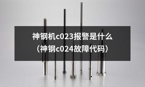 神鋼機c023報警是什么(神鋼c024故障代碼)