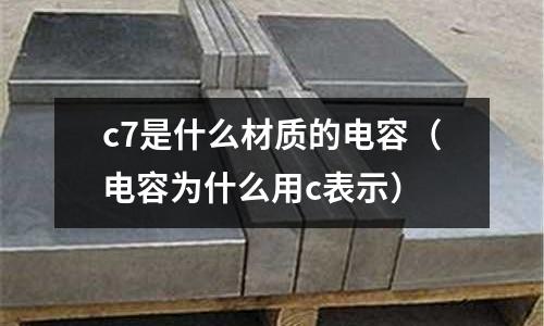 c7是什么材質(zhì)的電容(電容為什么用c表示)