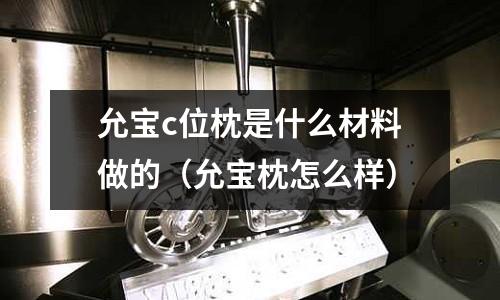 允寶c位枕是什么材料做的(允寶枕怎么樣)