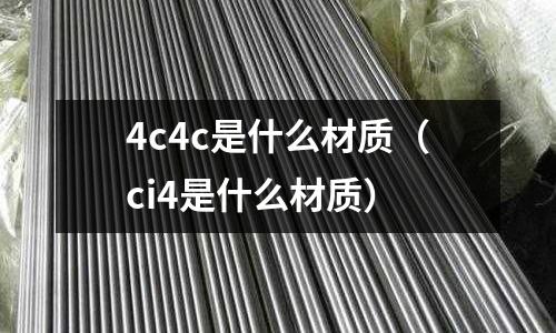 4c4c是什么材質(ci4是什么材質)
