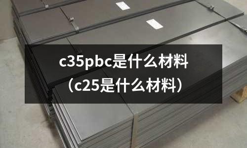 c35pbc是什么材料(c25是什么材料)