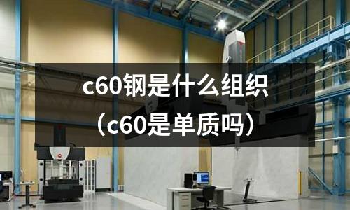 c60鋼是什么組織（c60是單質嗎）