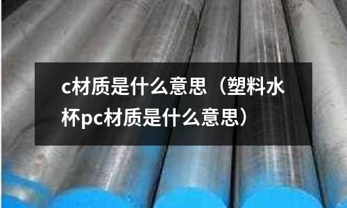c材質是什么意思(塑料水杯pc材質是什么意思)