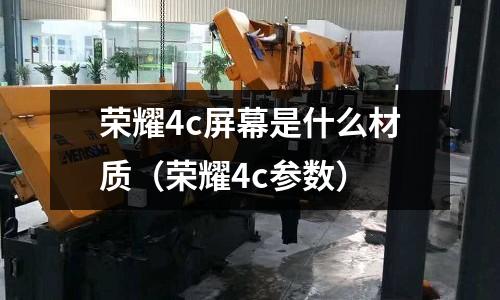 榮耀4c屏幕是什么材質(榮耀4c參數)