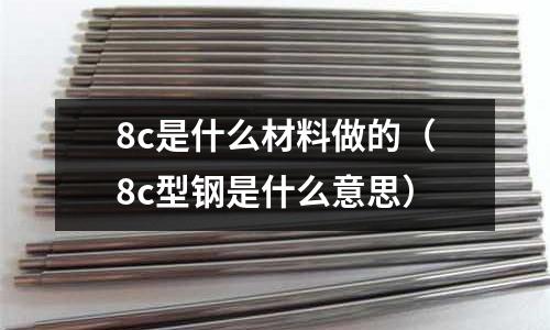 8c是什么材料做的(8c型鋼是什么意思)