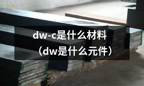 dw-c是什么材料(dw是什么元件)