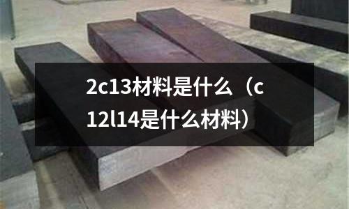 2c13材料是什么(c12l14是什么材料)