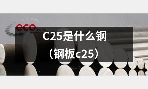 C25是什么鋼（鋼板c25）