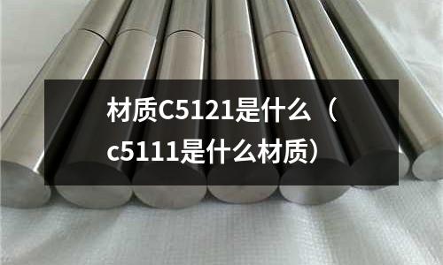 材質C5121是什么（c5111是什么材質）