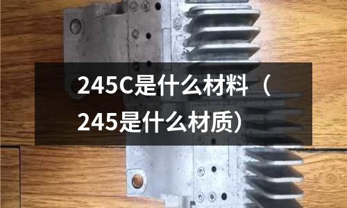 245C是什么材料(245是什么材質)