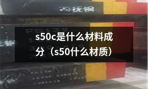 s50c是什么材料成分(s50什么材質)