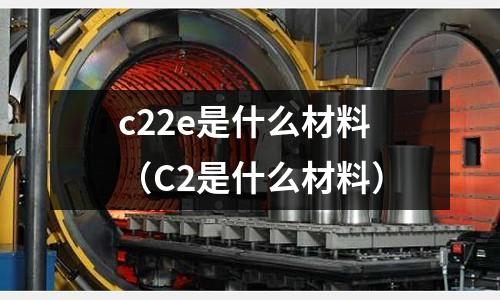 c22e是什么材料(C2是什么材料)