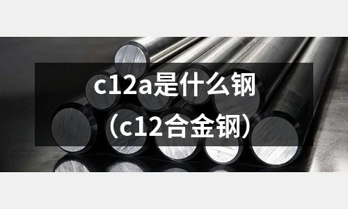 c12a是什么鋼(c12合金鋼)