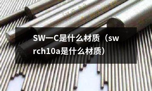 SW一C是什么材質(swrch10a是什么材質)