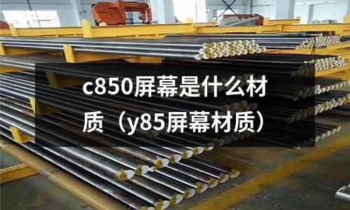 c850屏幕是什么材質(y85屏幕材質)