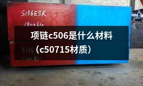 項(xiàng)鏈c506是什么材料(c50715材質(zhì))