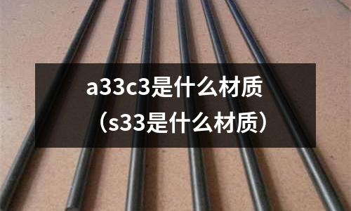 a33c3是什么材質(zhì)(s33是什么材質(zhì))