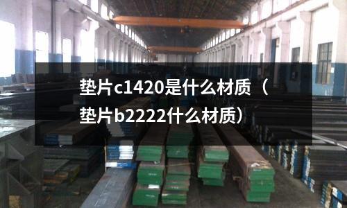 墊片c1420是什么材質（墊片b2222什么材質）