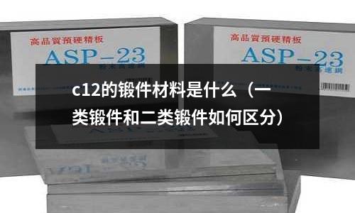 c12的鍛件材料是什么(一類鍛件和二類鍛件如何區分)
