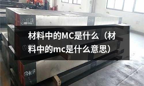 材料中的MC是什么(材料中的mc是什么意思)
