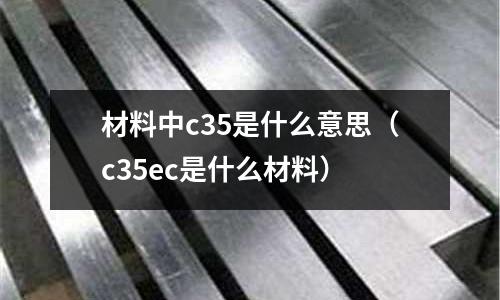 材料中c35是什么意思(c35ec是什么材料)