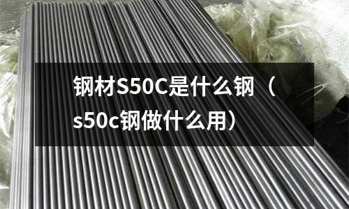 鋼材S50C是什么鋼(s50c鋼做什么用)