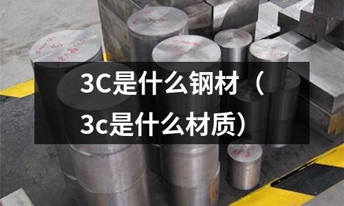 3C是什么鋼材(3c是什么材質)
