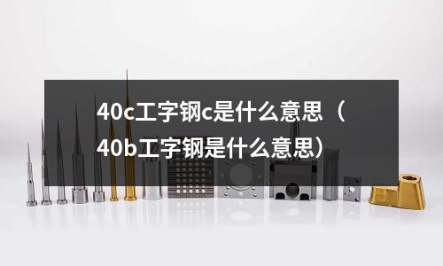 40c工字鋼c是什么意思(40b工字鋼是什么意思)