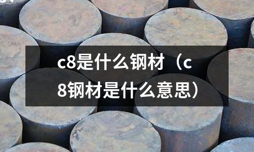 c8是什么鋼材(c8鋼材是什么意思)