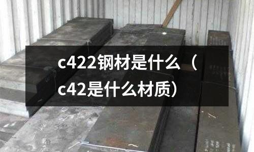 c422鋼材是什么(c42是什么材質(zhì))