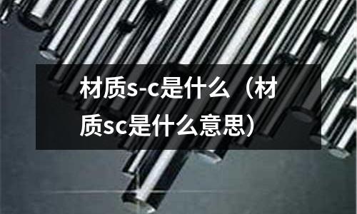 材質s-c是什么（材質sc是什么意思）
