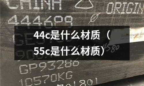 44c是什么材質(zhì)（55c是什么材質(zhì)）