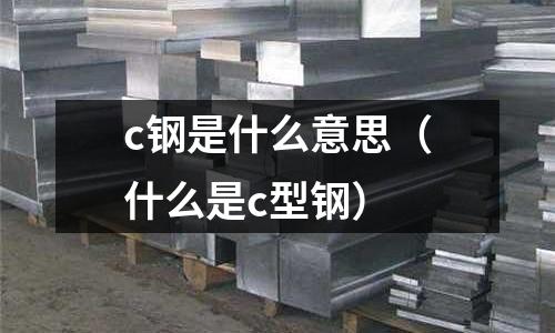 c鋼是什么意思（什么是c型鋼）