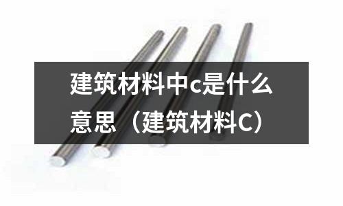建筑材料中c是什么意思(建筑材料C)