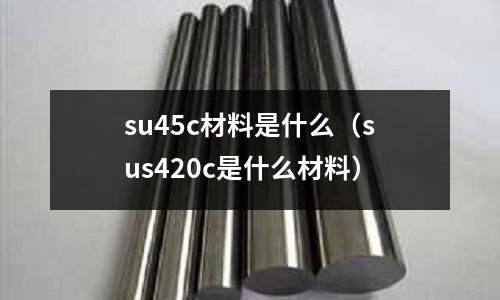 su45c材料是什么(sus420c是什么材料)