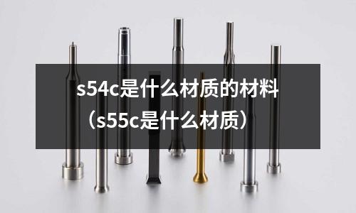 s54c是什么材質的材料(s55c是什么材質)