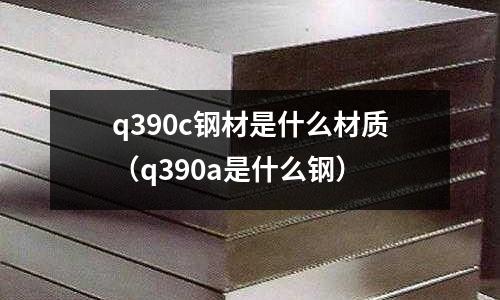 q390c鋼材是什么材質（q390a是什么鋼）