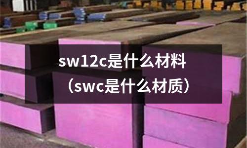 sw12c是什么材料(swc是什么材質)