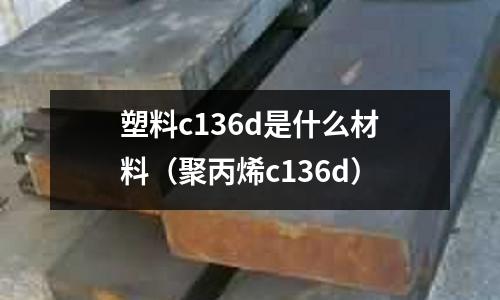 塑料c136d是什么材料(聚丙烯c136d)