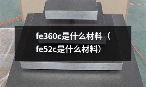 fe360c是什么材料(fe52c是什么材料)
