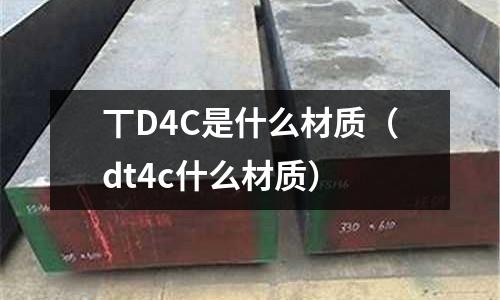 丅D4C是什么材質(dt4c什么材質)