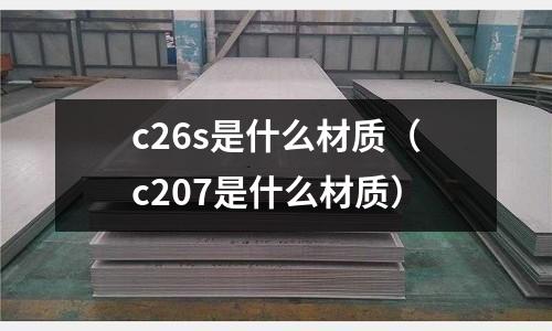 c26s是什么材質(zhì)(c207是什么材質(zhì))