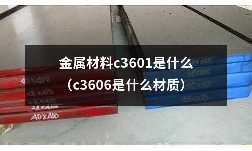 金屬材料c3601是什么(c3606是什么材質(zhì))