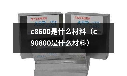 c8600是什么材料(c90800是什么材料)