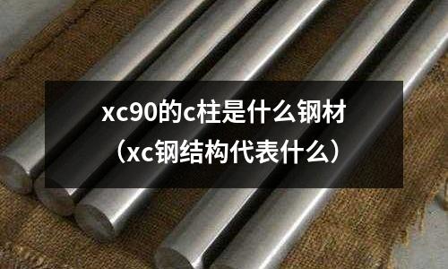 xc90的c柱是什么鋼材(xc鋼結構代表什么)