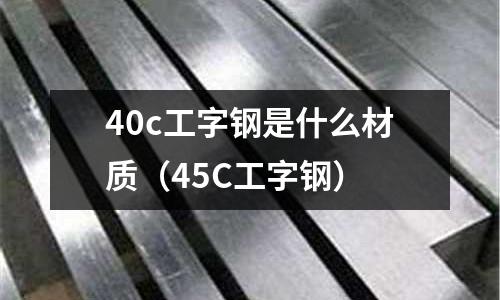 40c工字鋼是什么材質（45C工字鋼）