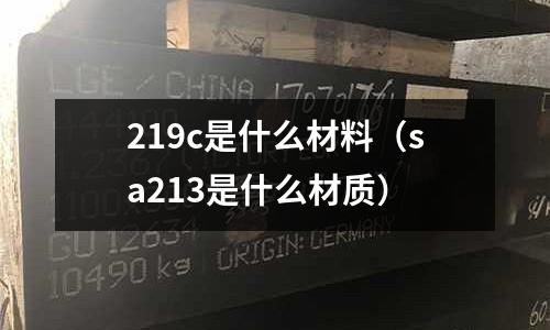 219c是什么材料（sa213是什么材質）
