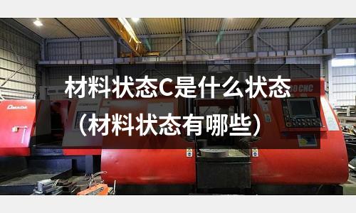 材料狀態C是什么狀態（材料狀態有哪些）