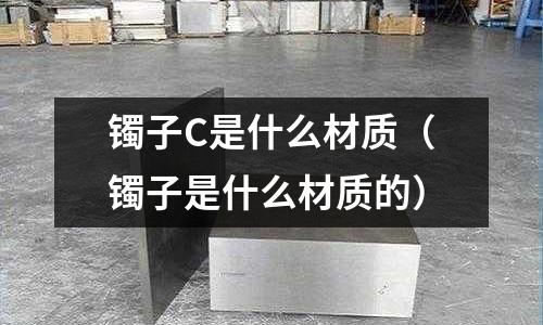 鐲子C是什么材質（鐲子是什么材質的）