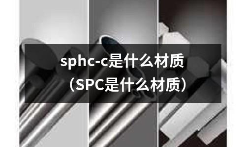 sphc-c是什么材質(SPC是什么材質)